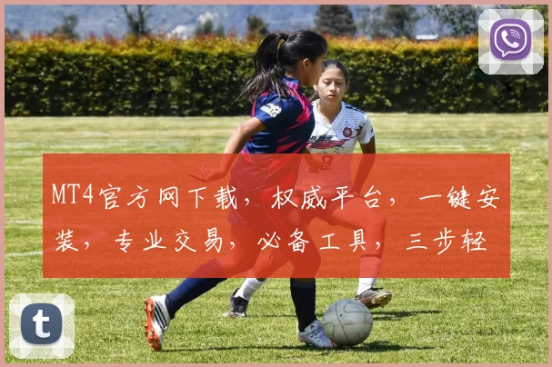 MT4官方网下载，权威平台，一键安装，专业交易，必备工具，三步轻松获取