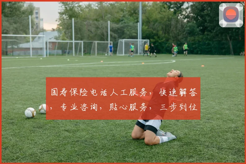 国寿保险电话人工服务，快速解答，专业咨询，贴心服务，三步到位，轻松理赔，体验非凡