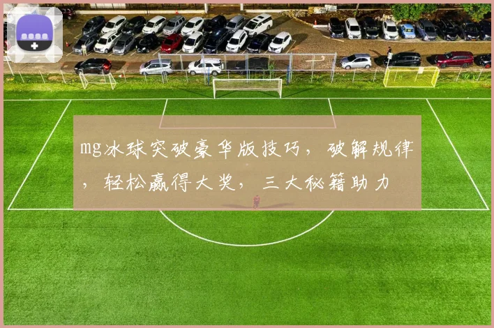 mg冰球突破豪华版技巧，破解规律，轻松赢得大奖，三大秘籍助力
