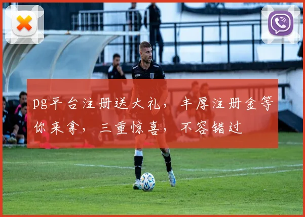 pg平台注册送大礼，丰厚注册金等你来拿，三重惊喜，不容错过