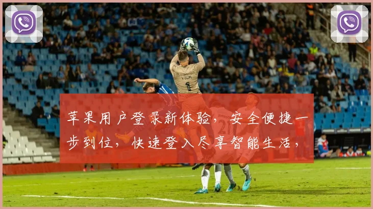 苹果用户登录新体验，安全便捷一步到位，快速登入尽享智能生活，三重保障，安全无忧。