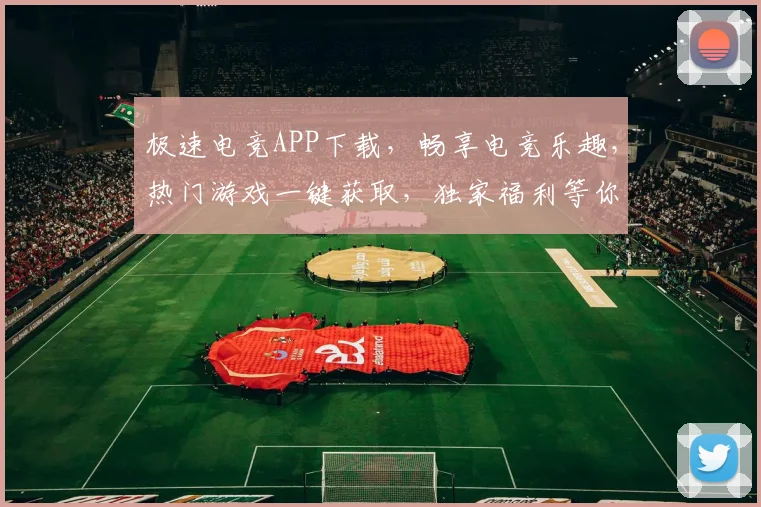 极速电竞APP下载，畅享电竞乐趣，热门游戏一键获取，独家福利等你来拿，三重惊喜，不容错过
