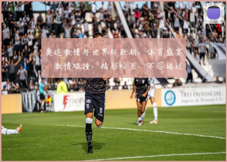 奥运激情与世界杯狂潮，体育盛宴，激情碰撞，精彩纷呈，不容错过