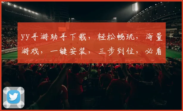 yy手游助手下载，轻松畅玩，海量游戏，一键安装，三步到位，必看攻略