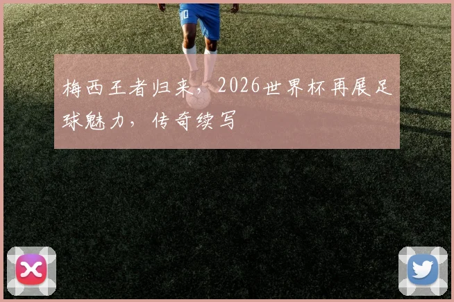 梅西王者归来，2026世界杯再展足球魅力，传奇续写