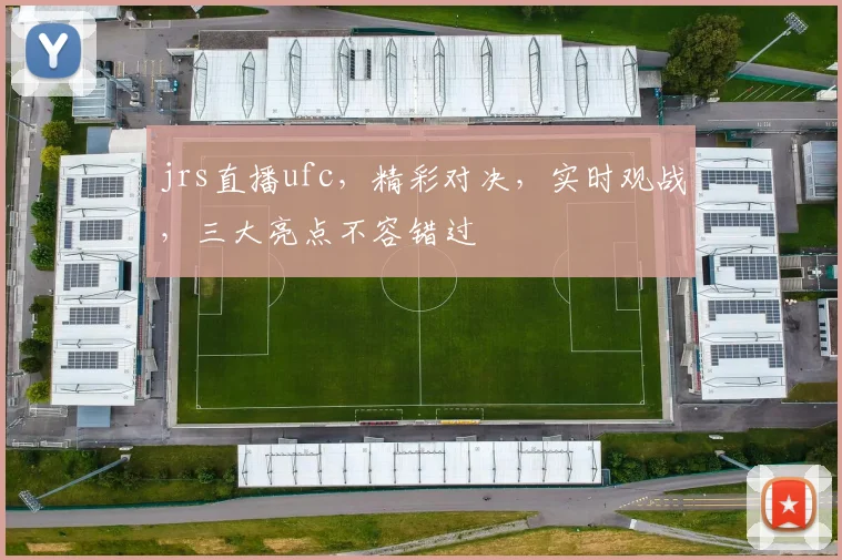 jrs直播ufc，精彩对决，实时观战，三大亮点不容错过