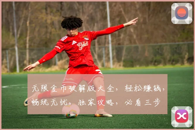 无限金币破解版大全，轻松赚钱，畅玩无忧，独家攻略，必看三步